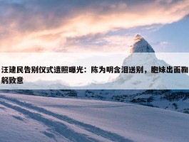 汪建民告别仪式遗照曝光：陈为明含泪送别，胞妹出面鞠躬致意