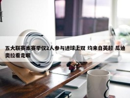 五大联赛本赛季仅2人参与进球上双 均来自英超 瓜迪奥拉看走眼