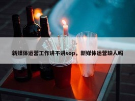 新媒体运营工作讲不讲sop，新媒体运营缺人吗