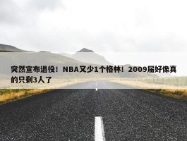 突然宣布退役！NBA又少1个格林！2009届好像真的只剩3人了