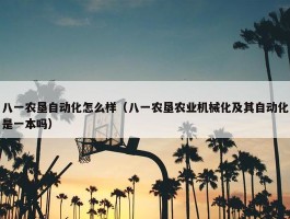 八一农垦自动化怎么样（八一农垦农业机械化及其自动化是一本吗）