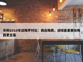 贝利2018年谈梅罗对比：我选梅西，进球虽重要但梅西更全面