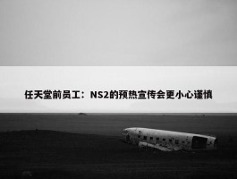 任天堂前员工：NS2的预热宣传会更小心谨慎