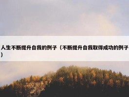 人生不断提升自我的例子（不断提升自我取得成功的例子）