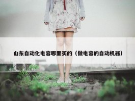 山东自动化电容哪里买的（做电容的自动机器）