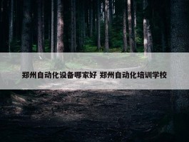 郑州自动化设备哪家好 郑州自动化培训学校