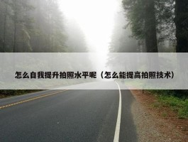 怎么自我提升拍照水平呢（怎么能提高拍照技术）