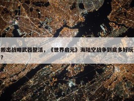 搬出战略武器整活，《世界启元》海陆空战争到底多好玩？