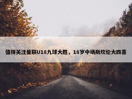 值得关注曼联U18九球大胜，18岁中场斯坎伦大四喜