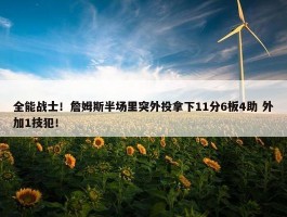 全能战士！詹姆斯半场里突外投拿下11分6板4助 外加1技犯！