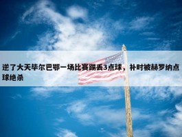 逆了大天毕尔巴鄂一场比赛踢丢3点球，补时被赫罗纳点球绝杀