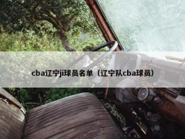 cba辽宁ji球员名单（辽宁队cba球员）