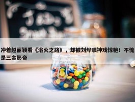 冲着赵丽颖看《浴火之路》，却被刘烨眼神戏惊艳！不愧是三金影帝