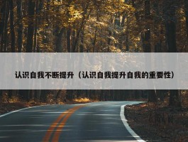 认识自我不断提升（认识自我提升自我的重要性）