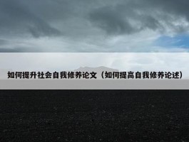 如何提升社会自我修养论文（如何提高自我修养论述）