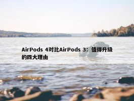 AirPods 4对比AirPods 3：值得升级的四大理由