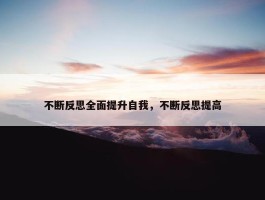 不断反思全面提升自我，不断反思提高