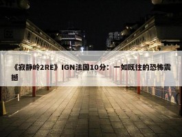 《寂静岭2RE》IGN法国10分：一如既往的恐怖震撼