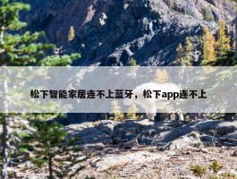 松下智能家居连不上蓝牙，松下app连不上