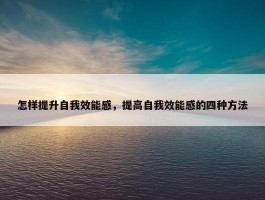 怎样提升自我效能感，提高自我效能感的四种方法