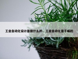 工业自动化设计是做什么的，工业自动化是干嘛的