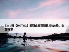 Zard曝《DOTA2》前职业查理斯已梭哈A股：全部身家