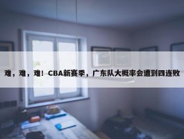 难，难，难！CBA新赛季，广东队大概率会遭到四连败