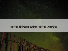 提升自我空间什么意思 提升自己的空间