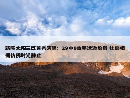 新阵太阳三巨首秀演砸：29中9效率远逊詹眉 杜詹相拥仿佛时光静止