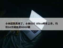 小米超跑真来了，小米SU7 Ultra明年上市，均价80万或能卖4000辆