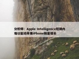 分析师：Apple Intelligence短期内难以驱动苹果iPhone销量增长