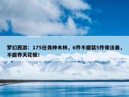 梦幻西游：175任务神木林，6件不磨装5件带法暴，不磨界天花板！