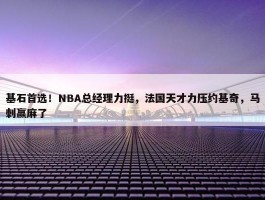 基石首选！NBA总经理力挺，法国天才力压约基奇，马刺赢麻了