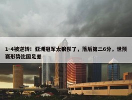 1-4被逆转！亚洲冠军太狼狈了，落后第二6分，世预赛形势比国足差