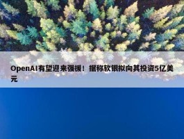 OpenAI有望迎来强援！据称软银拟向其投资5亿美元