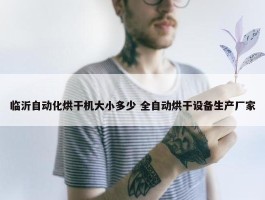 临沂自动化烘干机大小多少 全自动烘干设备生产厂家