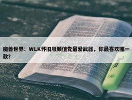 魔兽世界：WLK怀旧服颜值党最爱武器，你最喜欢哪一款？