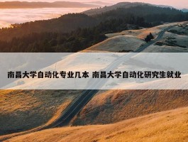 南昌大学自动化专业几本 南昌大学自动化研究生就业