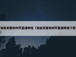 智能家居如何开直播教程（智能家居如何开直播教程下载）