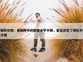 斯科尔斯：曼联阵中的前锋水平不够，甚至还花了球队不少钱