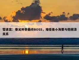 雪迷宫：秦义并非最终BOSS，难怪姜小海要与他撇清关系