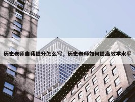 历史老师自我提升怎么写，历史老师如何提高教学水平