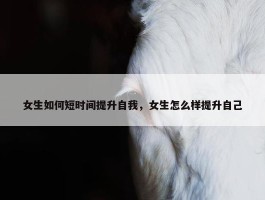 女生如何短时间提升自我，女生怎么样提升自己