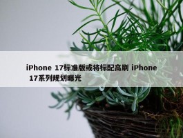 iPhone 17标准版或将标配高刷 iPhone 17系列规划曝光