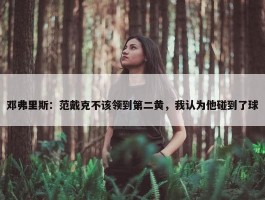 邓弗里斯：范戴克不该领到第二黄，我认为他碰到了球