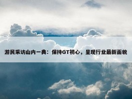 游民采访山内一典：保持GT初心，呈现行业最新面貌