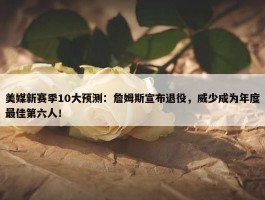 美媒新赛季10大预测：詹姆斯宣布退役，威少成为年度最佳第六人！