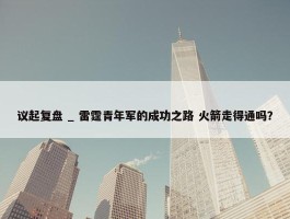 议起复盘 _ 雷霆青年军的成功之路 火箭走得通吗？