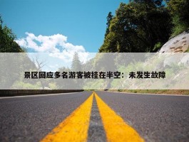 景区回应多名游客被挂在半空：未发生故障