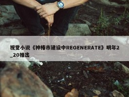 视觉小说《神椿市建设中REGENERATE》明年2_20推出